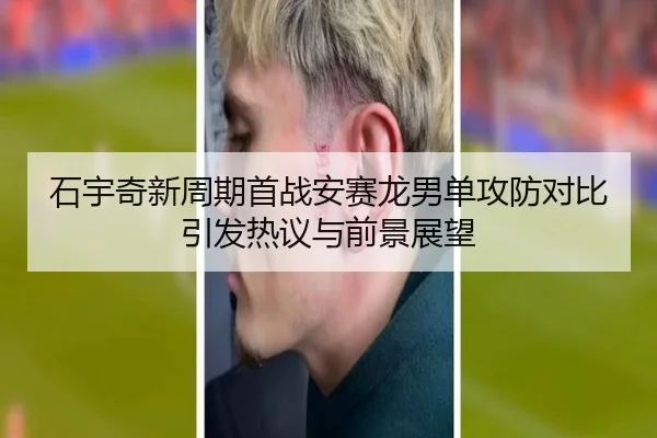 石宇奇新周期首战安赛龙男单攻防对比引发热议与前景展望